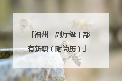 福州一副厅级干部有新职（附简历）